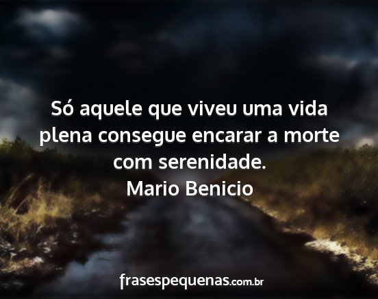 Mario Benicio - Só aquele que viveu uma vida plena consegue...