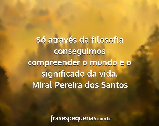 Miral Pereira dos Santos - Só através da filosofia conseguimos compreender...