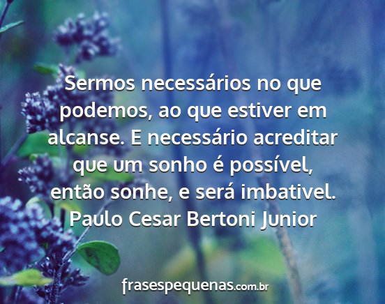 Paulo Cesar Bertoni Junior - Sermos necessários no que podemos, ao que...