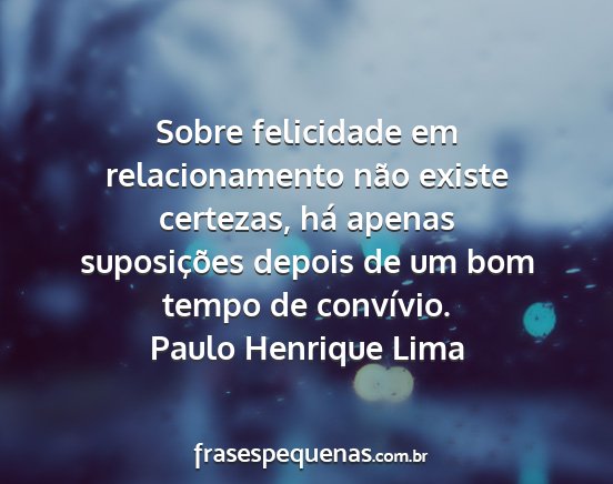 Paulo Henrique Lima - Sobre felicidade em relacionamento não existe...