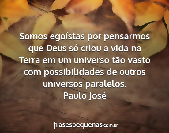 Paulo José - Somos egoístas por pensarmos que Deus só criou...