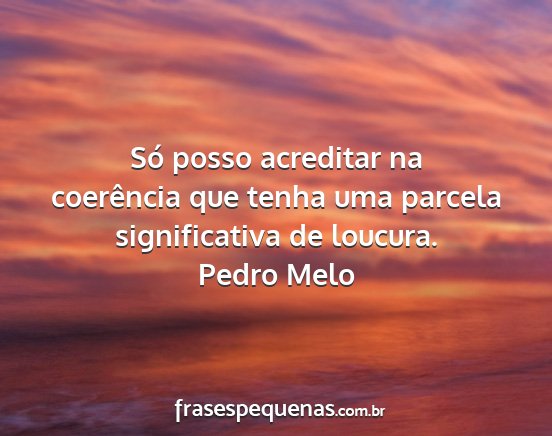 Pedro Melo - Só posso acreditar na coerência que tenha uma...