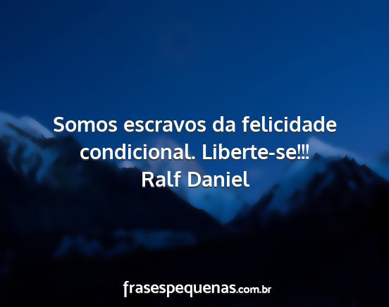 Ralf Daniel - Somos escravos da felicidade condicional....