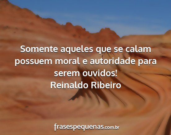 Reinaldo Ribeiro - Somente aqueles que se calam possuem moral e...