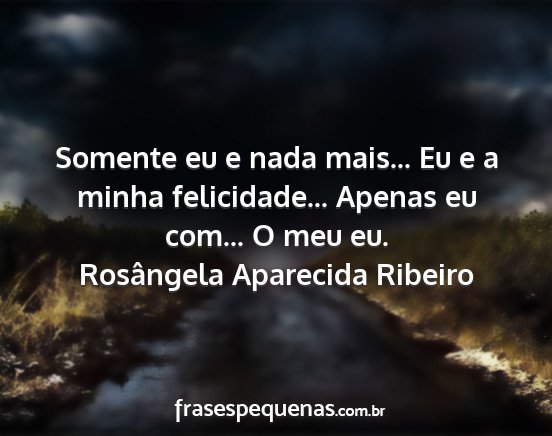 Rosângela Aparecida Ribeiro - Somente eu e nada mais... Eu e a minha...