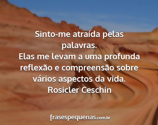 Rosicler Ceschin - Sinto-me atraída pelas palavras. Elas me levam a...