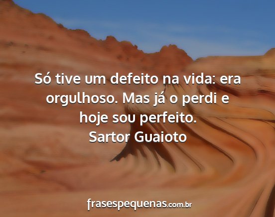 Sartor Guaioto - Só tive um defeito na vida: era orgulhoso. Mas...