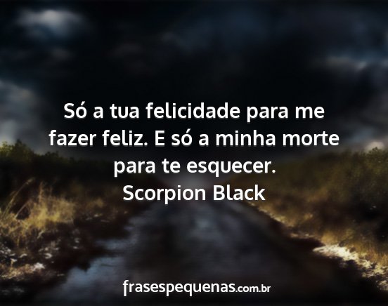 Scorpion Black - Só a tua felicidade para me fazer feliz. E só a...