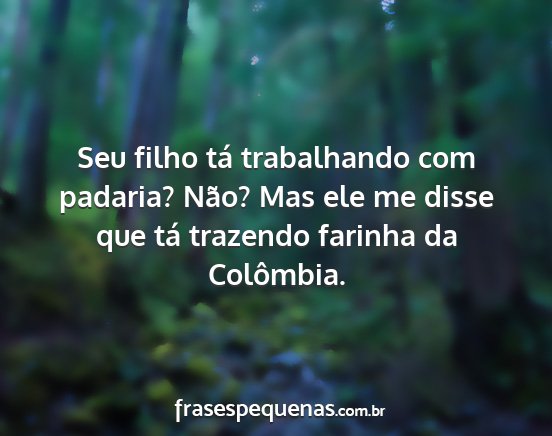 Seu filho tá trabalhando com padaria? Não? Mas...