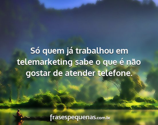 Só quem já trabalhou em telemarketing sabe o...