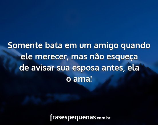 Somente bata em um amigo quando ele merecer, mas...