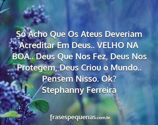 Stephanny Ferreira - Só Acho Que Os Ateus Deveriam Acreditar Em...