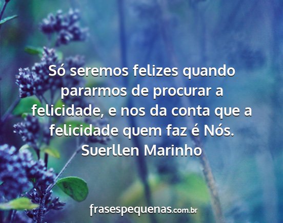 Suerllen Marinho - Só seremos felizes quando pararmos de procurar a...