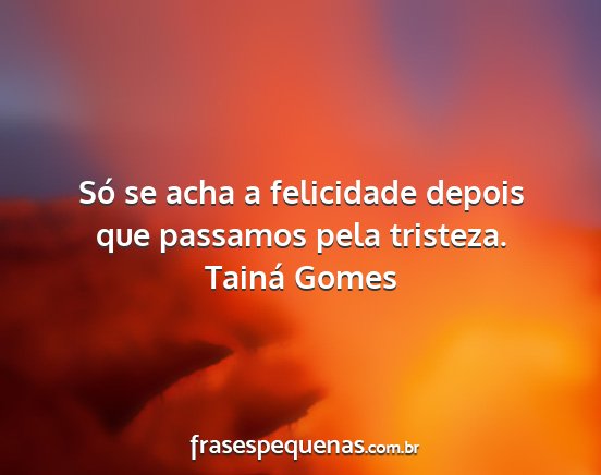 Tainá Gomes - Só se acha a felicidade depois que passamos pela...