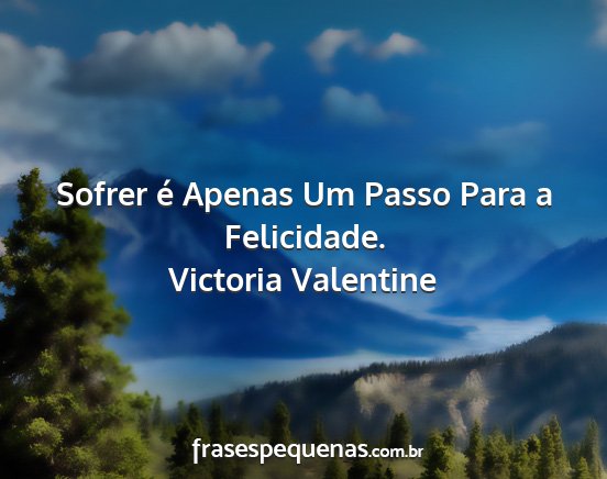 Victoria Valentine - Sofrer é Apenas Um Passo Para a Felicidade....