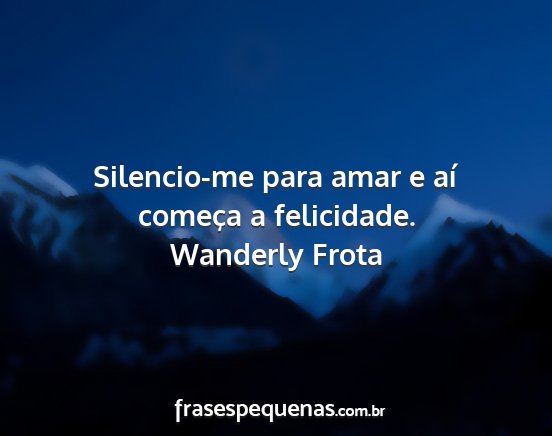 Wanderly Frota - Silencio-me para amar e aí começa a felicidade....