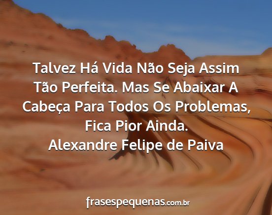 Alexandre Felipe de Paiva - Talvez Há Vida Não Seja Assim Tão Perfeita....