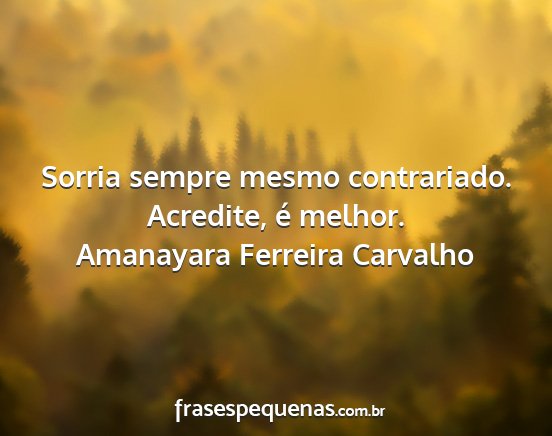 Amanayara Ferreira Carvalho - Sorria sempre mesmo contrariado. Acredite, é...