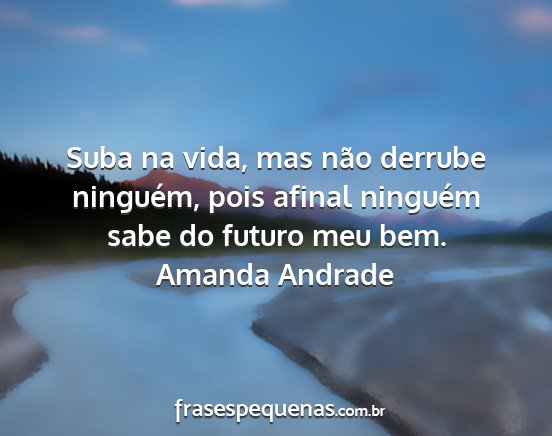Amanda Andrade - Suba na vida, mas não derrube ninguém, pois...