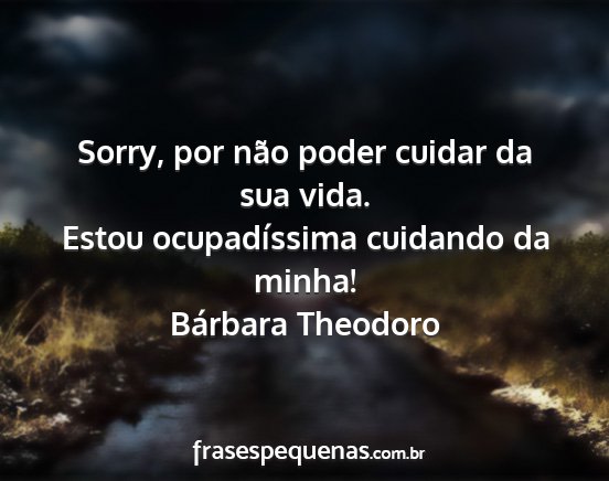 Bárbara Theodoro - Sorry, por não poder cuidar da sua vida. Estou...