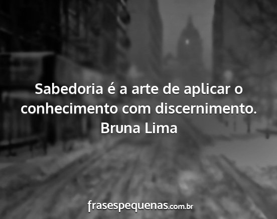 Bruna Lima - Sabedoria é a arte de aplicar o conhecimento com...