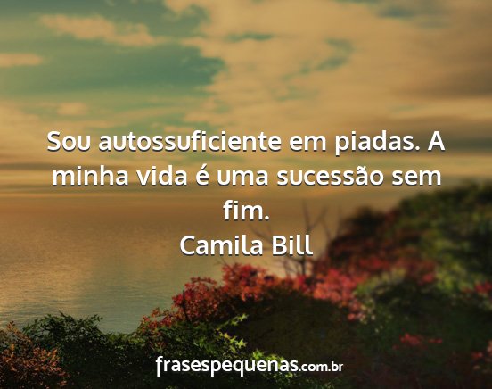 Camila Bill - Sou autossuficiente em piadas. A minha vida é...