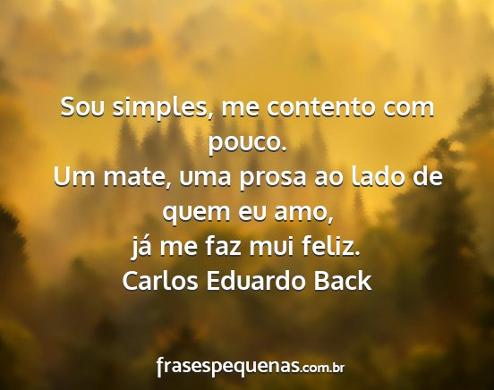 Carlos Eduardo Back - Sou simples, me contento com pouco. Um mate, uma...