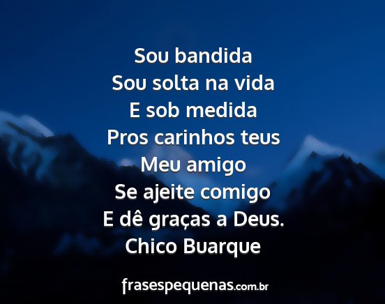 Chico Buarque - Sou bandida Sou solta na vida E sob medida Pros...