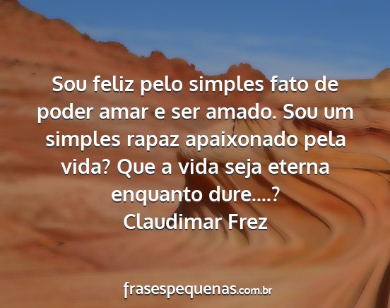 Claudimar Frez - Sou feliz pelo simples fato de poder amar e ser...