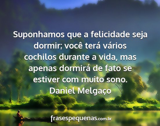 Daniel Melgaço - Suponhamos que a felicidade seja dormir; você...