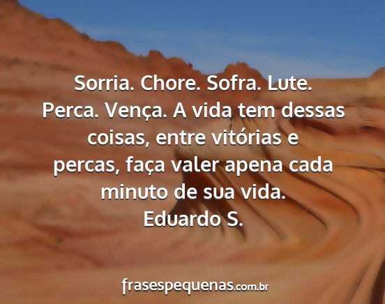 Eduardo S. - Sorria. Chore. Sofra. Lute. Perca. Vença. A vida...