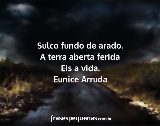 Eunice Arruda - Sulco fundo de arado. A terra aberta ferida Eis a...