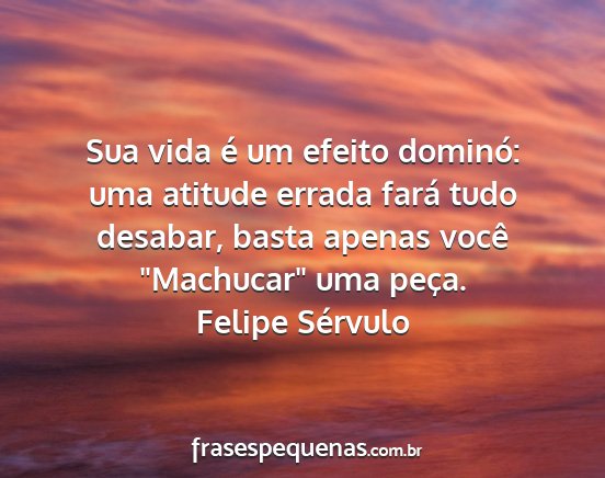 Felipe Sérvulo - Sua vida é um efeito dominó: uma atitude errada...