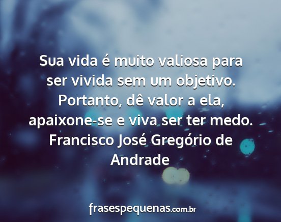 Francisco José Gregório de Andrade - Sua vida é muito valiosa para ser vivida sem um...