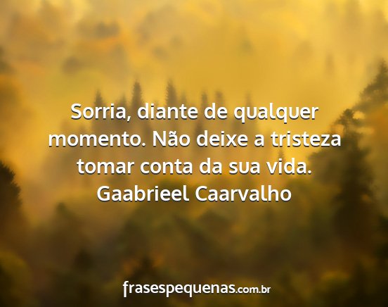 Gaabrieel Caarvalho - Sorria, diante de qualquer momento. Não deixe a...