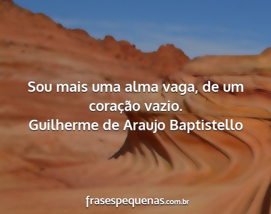 Guilherme de Araujo Baptistello - Sou mais uma alma vaga, de um coração vazio....