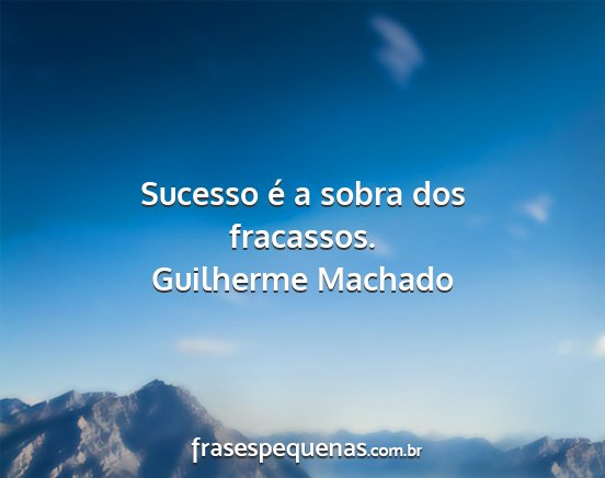 Guilherme Machado - Sucesso é a sobra dos fracassos....