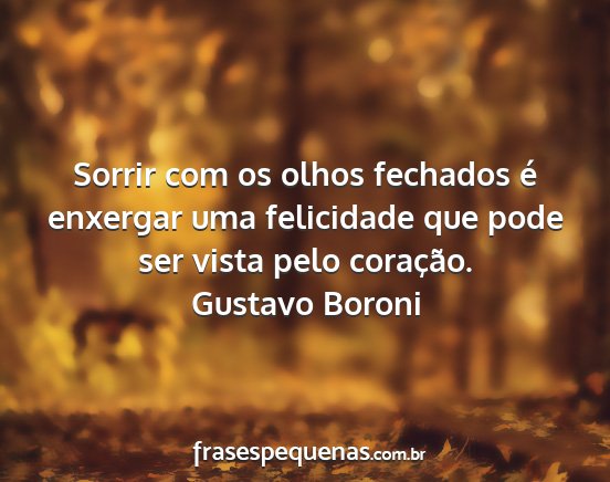 Gustavo Boroni - Sorrir com os olhos fechados é enxergar uma...