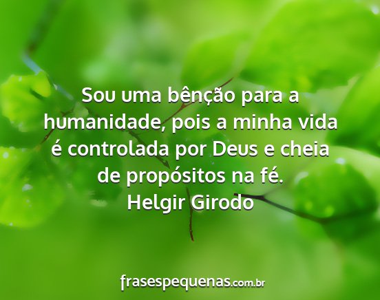 Helgir Girodo - Sou uma bênção para a humanidade, pois a minha...
