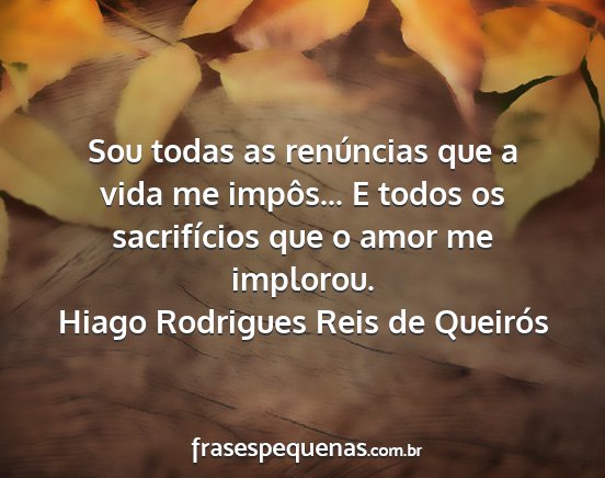 Hiago Rodrigues Reis de Queirós - Sou todas as renúncias que a vida me impôs... E...