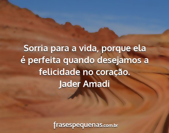 Jader Amadi - Sorria para a vida, porque ela é perfeita quando...