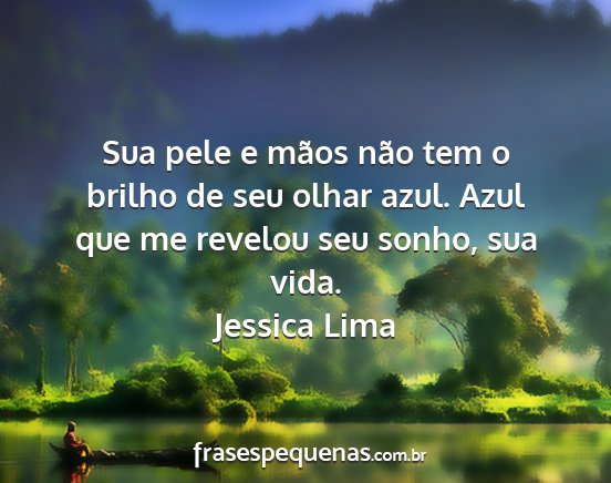 Jessica Lima - Sua pele e mãos não tem o brilho de seu olhar...
