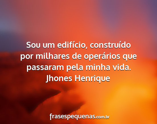 Jhones Henrique - Sou um edifício, construído por milhares de...