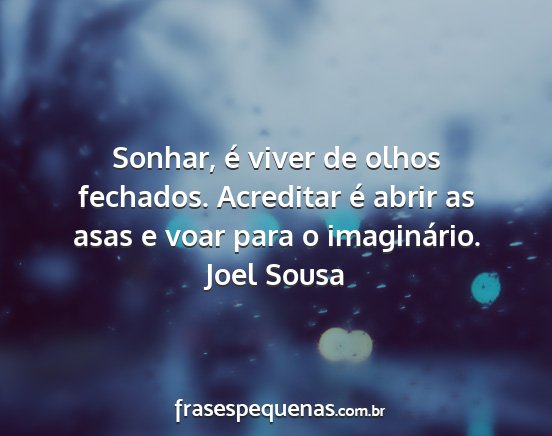 Joel Sousa - Sonhar, é viver de olhos fechados. Acreditar é...
