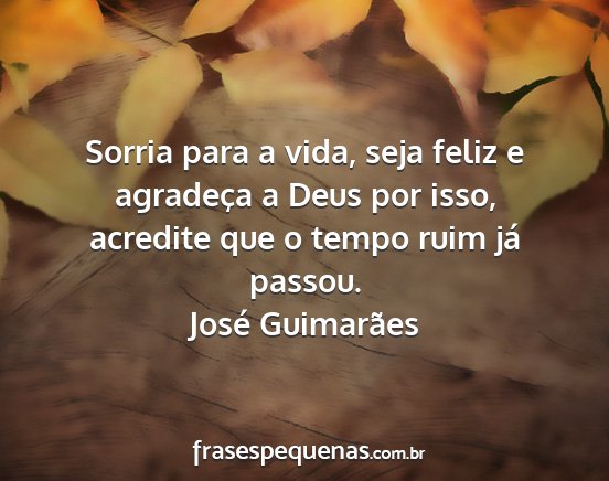 José Guimarães - Sorria para a vida, seja feliz e agradeça a Deus...