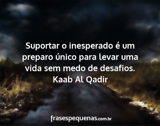 Kaab Al Qadir - Suportar o inesperado é um preparo único para...
