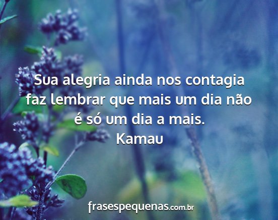 Kamau - Sua alegria ainda nos contagia faz lembrar que...