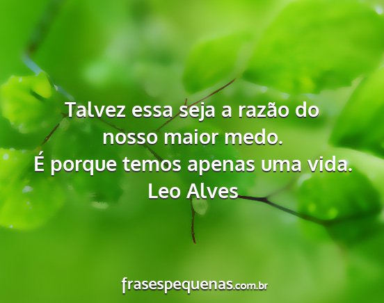 Leo Alves - Talvez essa seja a razão do nosso maior medo. É...