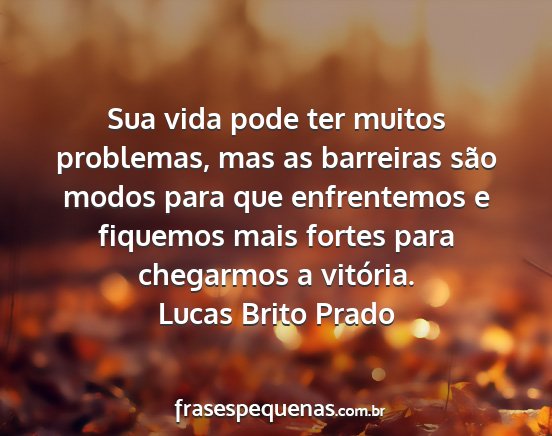 Lucas Brito Prado - Sua vida pode ter muitos problemas, mas as...