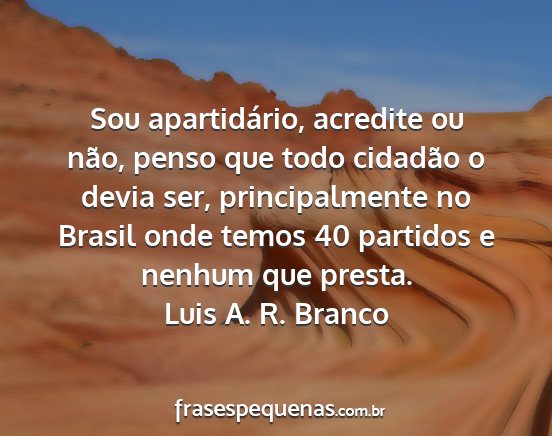 Luis A. R. Branco - Sou apartidário, acredite ou não, penso que...